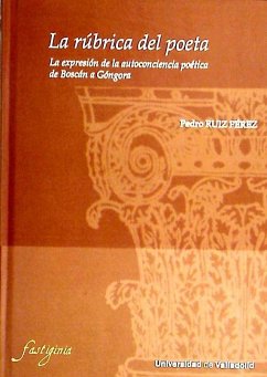 La rúbrica del poeta : la expresión de la autoconciencia poética de Boscán a Góngora - Ruiz Pérez, Pedro