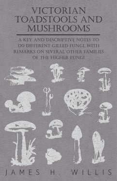 Victorian Toadstools and Mushrooms - A Key and Descriptive Notes to 120 Different Gilled Fungi (Family Agaricaceae) , with Remarks on Several Other Families of the Higher Fungi - Willis, James H.