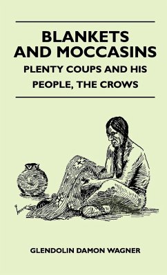 Blankets And Moccasins - Plenty Coups And His People, The Crows - Wagner, Glendolin Damon