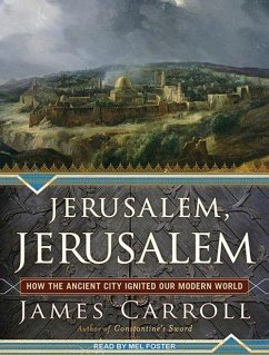Jerusalem, Jerusalem: How the Ancient City Ignited Our Modern World - Carroll, James