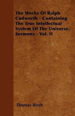 The Works Of Ralph Cudworth - Containing The True Intellectual System Of The Universe, Sermons - Vol. II - Birch, Thomas