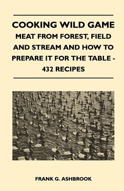 Cooking Wild Game - Meat From Forest, Field And Stream And How To Prepare It For The Table - 432 Recipes - Ashbrook, Frank G.