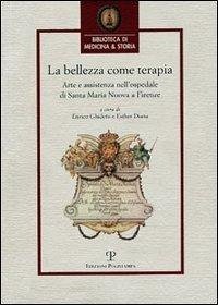 La Bellezza Come Terapia: Arte E Assistenza Nell'ospedale Di Santa Maria Nuova a Firenze. Atti del Convegno Internazionale, Firenze, 20-22 Maggi