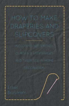 How to Make Draperies and Slipcovers - Including Bedspreads, Curtains, Lampshades and Their Use in Home Decoration - Brostrom, Ethel