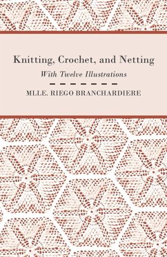 Knitting, Crochet, and Netting - With Twelve Illustrations - Branchardiere, Mlle. Riego