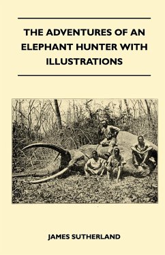 The Adventures Of An Elephant Hunter With Illustrations - Sutherland, James