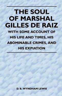 The Soul of Marshal Gilles de Raiz - With Some Account of His Life and Times, His Abominable Crimes, and His Expiation - Lewis, D. B. Wyndham