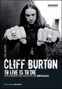 Cliff Burton. To live is to die. Vita e morte del bassista dei Metallica Cliff Burton. To live is to die. Vita e morte del bassista dei Metallica