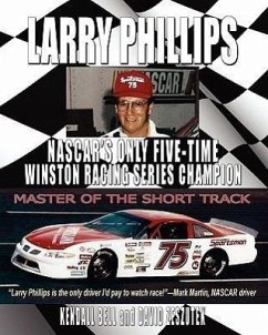 Larry Phillips: NASCAR's Only Five-Time Winston Racing Series Champion - Bell, Kendall; Zeszutek, David