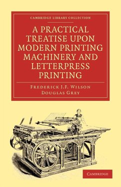 A Practical Treatise Upon Modern Printing Machinery and Letterpress Printing - Wilson, Frederick J. F.; Grey, Douglas; Wilson