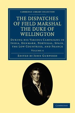 The Dispatches of Field Marshal the Duke of Wellington - Volume 6 - Wellington, Arthur Wellesley; Wellesley, Arthur