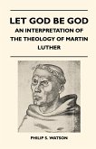 Let God Be God - An Interpretation Of The Theology Of Martin Luther