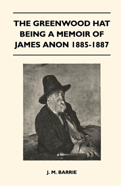 The Greenwood Hat Being a Memoir of James Anon 1885-1887 - Barrie, James Matthew