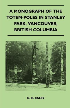 A Monograph of the Totem-Poles in Stanley Park, Vancouver, British Columbia - Raley, G. H.