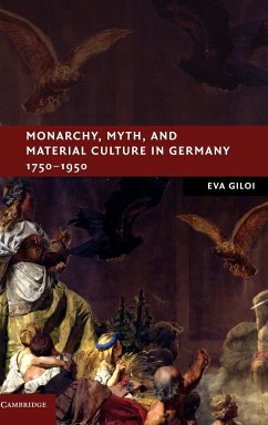 Monarchy, Myth, and Material Culture in Germany 1750 1950 - Giloi, Eva