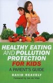 Healthy Eating and Pollution Protection for Kids: What Every Parent Should Know about Safe-Guarding the Health of Their Children in the 21st Century