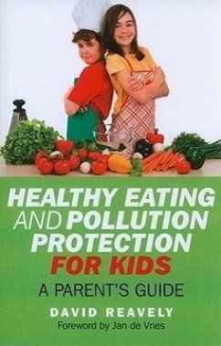 Healthy Eating and Pollution Protection for Kids: What Every Parent Should Know about Safe-Guarding the Health of Their Children in the 21st Century - Reavely, Dave
