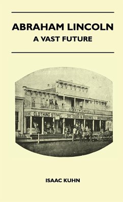 Abraham Lincoln - A Vast Future - Selected Articles Published Over More Than A Century Reflecting The Foresight And Influence Of The Great Illinois Lawyer And President