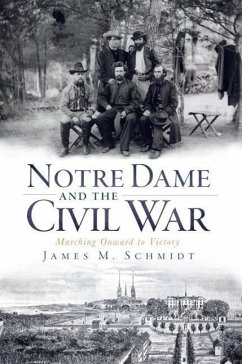 Notre Dame and the Civil War: Marching Onward to Victory - Schmidt, James M.