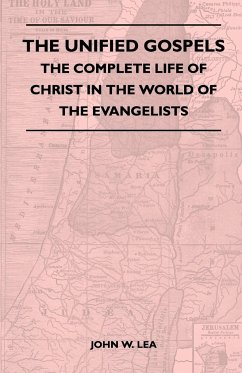 The Unified Gospels - The Complete Life Of Christ In The World Of The Evangelists - Lea, John W.