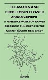 Pleasures and Problems in Flower Arrangement - A Reference Work for Flower Arrangers Published for the Garden Club of New Jersey