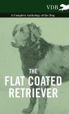 The Flat Coated Retriever - A Complete Anthology of the Dog