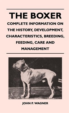 The Boxer - Complete Information On The History, Development, Characteristics, Breeding, Feeding, Care And Management - Wagner, John P.