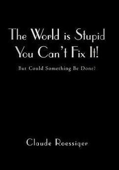 The World Is Stupid-You Can't Fix It!