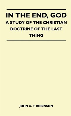 In The End, God - A Study Of The Christian Doctrine Of The Last Thing - John A. T. Robinson