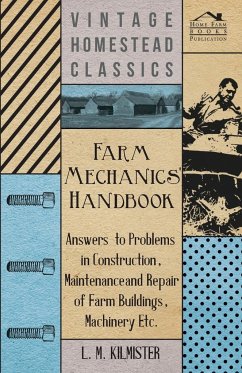 Farm Mechanics' Handbook - Answers to Problems in Construction, Maintenance and Repair of Farm Buildings, Machinery, ect - Kilmister, L. M.