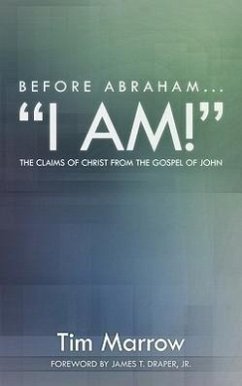 Before Abraham...I Am!: The Claims of Christ from the Gospel of John - Marrow, Tim