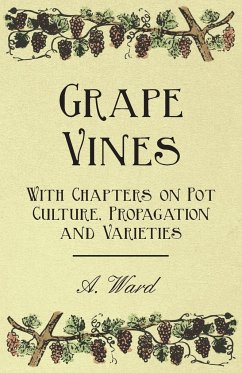 Grape Vines - With Chapters on Pot Culture, Propagation and Varieties - Ward, A.
