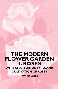 The Modern Flower Garden 1. Roses - With Chapters on Types and Cultivation of Roses - Cobb, Arthur J.