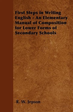 First Steps in Writing English - An Elementary Manual of Composition for Lower Forms of Secondary Schools - Jepson, R. W.