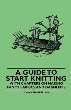 A Guide to Start Knitting - With Chapters on Making Fancy Fabrics and Garments - Chamberlain, John