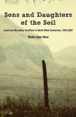 Sons and Daughters of the Soil. Land and Boundary Conflicts in North West Cameroon, 1955-2005 - Nkwi, Walter Gam