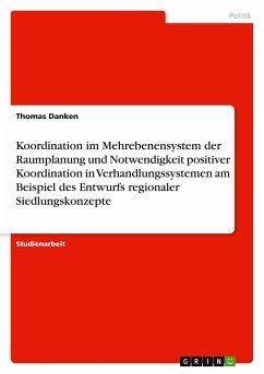 Koordination im Mehrebenensystem der Raumplanung und Notwendigkeit positiver Koordination in Verhandlungssystemen am Beispiel des Entwurfs regionaler Siedlungskonzepte