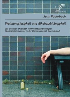 Wohnungslosigkeit und Alkoholabhängigkeit: Zur Situation chronisch mehrfachbeeinträchtigter Abhängigkeitskranker in der Bundesrepublik Deutschland - Puderbach, Jens