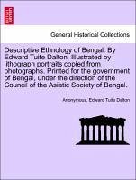 Descriptive Ethnology of Bengal. By Edward Tuite Dalton. Illustrated by lithograph portraits copied from photographs. Printed for the government of ... the Council of the Asiatic Society of Bengal.