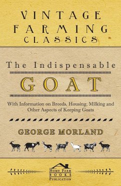 The Indispensable Goat - With Information on Breeds, Housing, Milking and Other Aspects of Keeping Goats - Morland, George