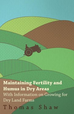 Maintaining Fertility and Humus in Dry Areas - With Information on Growing for Dry Land Farms - Shaw, Thomas