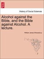 Alcohol Against The Bible, And The Bible Against Alcohol. A Lecture.