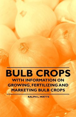 Bulb Crops - With Information on Growing, Fertilizing and Marketing Bulb Crops - Watts, Ralph L.