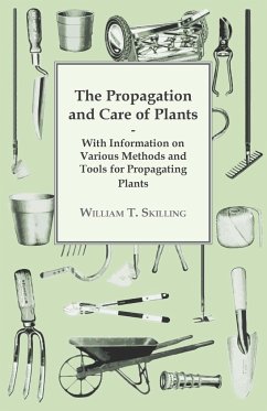 The Propagation and Care of Plants - With Information on Various Methods and Tools for Propagating Plants - Skilling, William T.