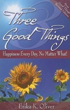 Three Good Things: Happiness Every Day, No Matter What! - Oliver, Erika K.
