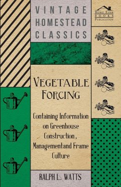 Vegetable Forcing - Containing Information on Greenhouse Construction, Management and Frame Culture - Watts, Ralph L.