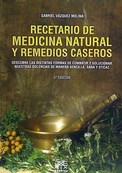 Recetario de medicina natural y remedios caseros : descubre las distintas formas de combatir y solucionar nuestra dolencias de manera sencilla, sana y eficaz - Vázquez Molina, Gabriel