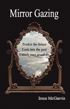 Mirror Gazing: Predict the Future, Look Into the Past, Unlock Your Creativity - McGarvie, Irene