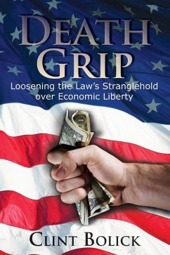 Death Grip: Loosening the Law's Stranglehold Over Economic Liberty - Bolick, Clint