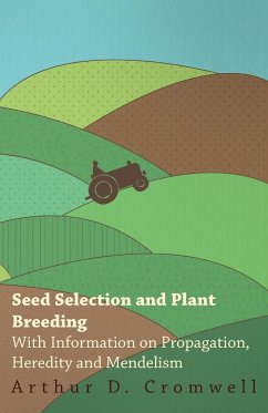 Seed Selection and Plant Breeding - With Information on Propagation, Heredity and Mendelism - Cromwell, Arthur D.